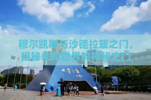 穆尔凯斯与沙德拉兹之门，揭秘未知世界的神秘之门