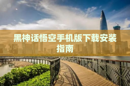 黑神话悟空手机版下载安装指南
