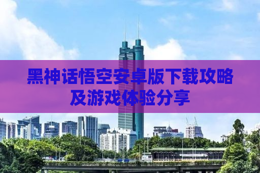 黑神话悟空安卓版下载攻略及游戏体验分享