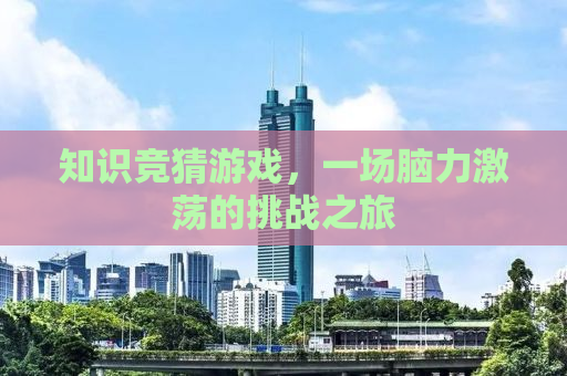 知识竞猜游戏，一场脑力激荡的挑战之旅