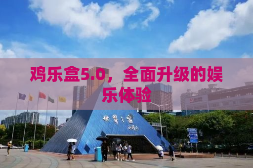 鸡乐盒5.0，全面升级的娱乐体验