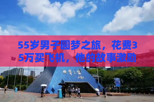 55岁男子圆梦之旅，花费35万买飞机，他的故事激励人心