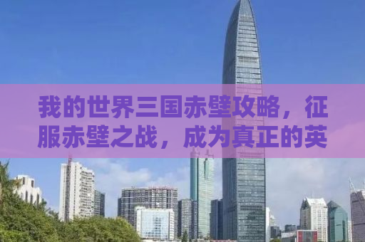 我的世界三国赤壁攻略，征服赤壁之战，成为真正的英雄！
