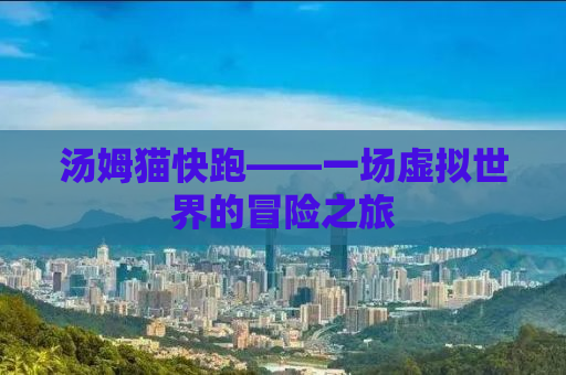 汤姆猫快跑——一场虚拟世界的冒险之旅