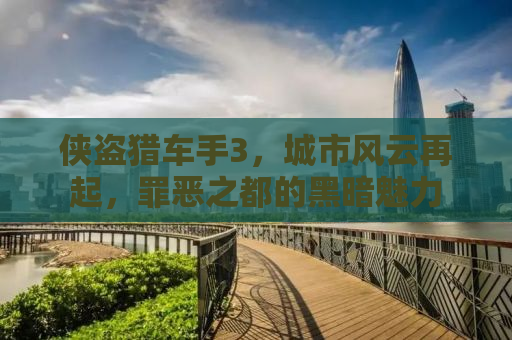 侠盗猎车手3，城市风云再起，罪恶之都的黑暗魅力