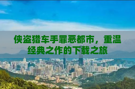 侠盗猎车手罪恶都市，重温经典之作的下载之旅