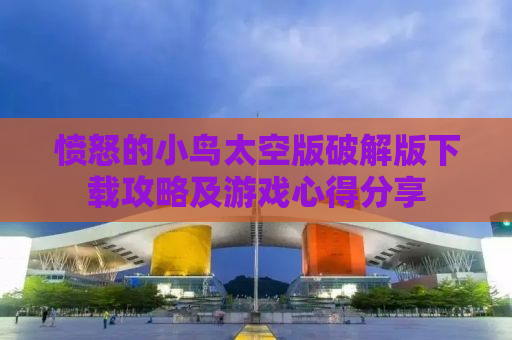 愤怒的小鸟太空版破解版下载攻略及游戏心得分享