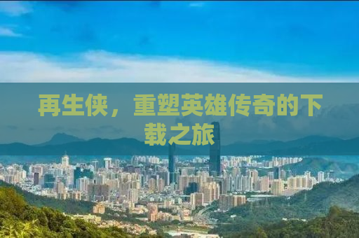 再生侠，重塑英雄传奇的下载之旅