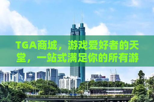 TGA商城，游戏爱好者的天堂，一站式满足你的所有游戏需求