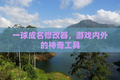 一球成名修改器，游戏内外的神奇工具