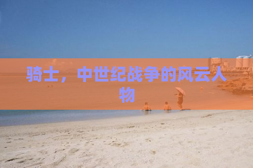 骑士，中世纪战争的风云人物