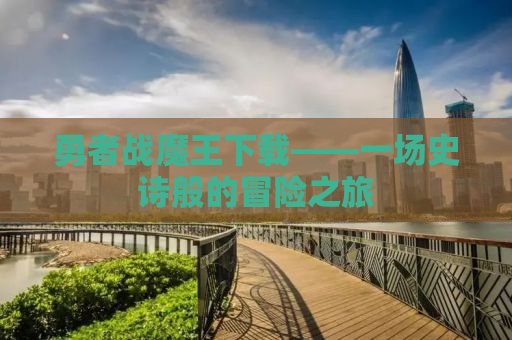 勇者战魔王下载——一场史诗般的冒险之旅